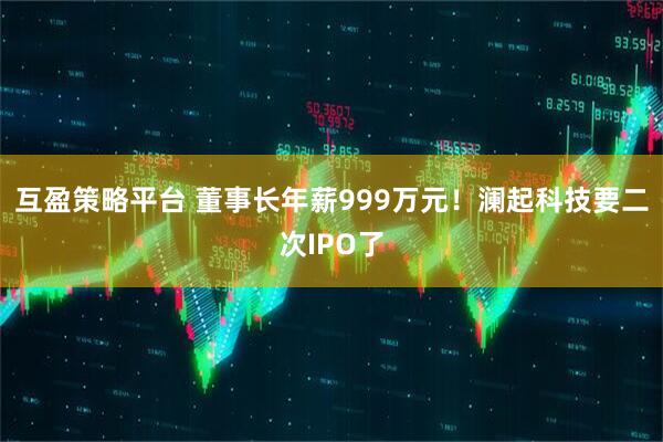 互盈策略平台 董事长年薪999万元！澜起科技要二次IPO了
