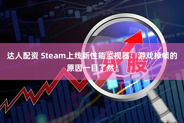 达人配资 Steam上线新性能监视器：游戏掉帧的原因一目了然！