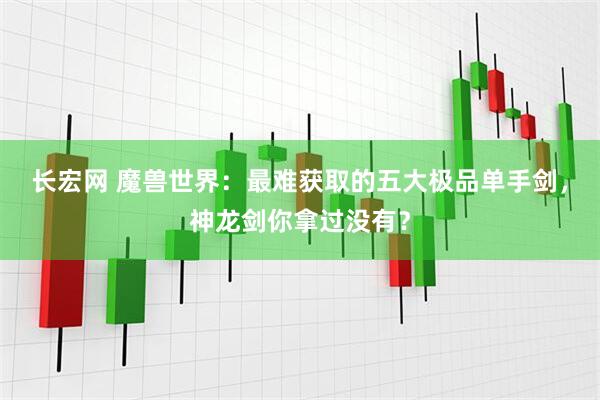 长宏网 魔兽世界：最难获取的五大极品单手剑，神龙剑你拿过没有？