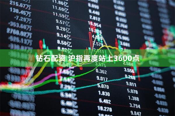 钻石配资 沪指再度站上3600点