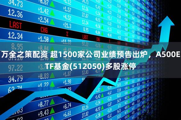 万全之策配资 超1500家公司业绩预告出炉，A500ETF基金(512050)多股涨停