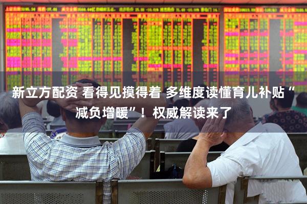 新立方配资 看得见摸得着 多维度读懂育儿补贴“减负增暖”！权威解读来了