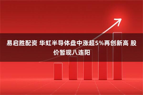 易启胜配资 华虹半导体盘中涨超5%再创新高 股价暂现八连阳