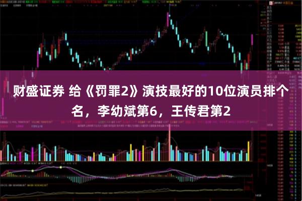 财盛证券 给《罚罪2》演技最好的10位演员排个名，李幼斌第6，王传君第2