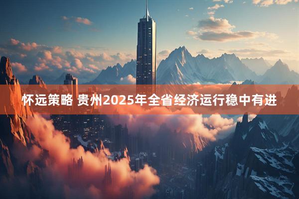 怀远策略 贵州2025年全省经济运行稳中有进