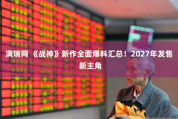 满瑞网 《战神》新作全面爆料汇总！2027年发售 新主角